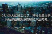 51八卦大起底全纪录：揭秘明星纷争背后那些被刻意隐瞒的深层内幕