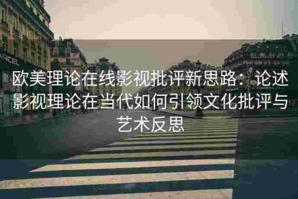 欧美理论在线影视批评新思路：论述影视理论在当代如何引领文化批评与艺术反思