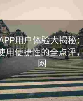 黑料网APP用户体验大揭秘：从界面设计到使用便捷性的全点评，黑料 官网