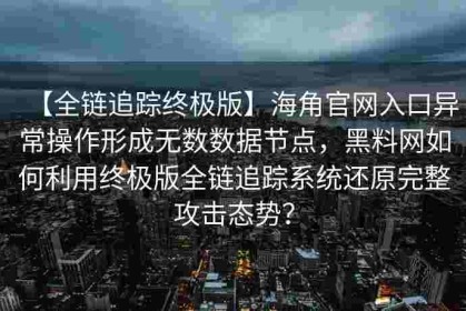 【全链追踪终极版】海角官网入口异常操作形成无数数据节点，黑料网如何利用终极版全链追踪系统还原完整攻击态势？
