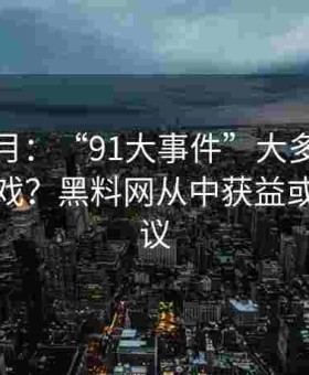 镜花水月：“91大事件”大多是一场舆论游戏？黑料网从中获益或饱受非议