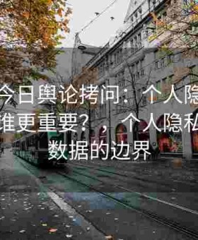 黑料网今日舆论拷问：个人隐私与公共利益谁更重要？，个人隐私与公共数据的边界