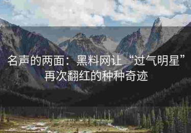 名声的两面：黑料网让“过气明星”再次翻红的种种奇迹