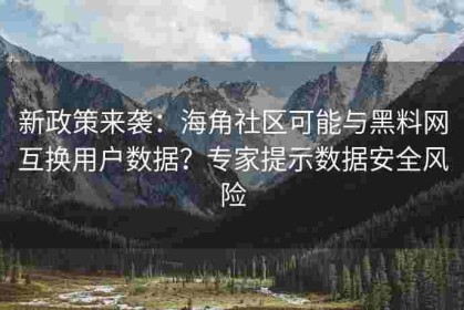 新政策来袭：海角社区可能与黑料网互换用户数据？专家提示数据安全风险
