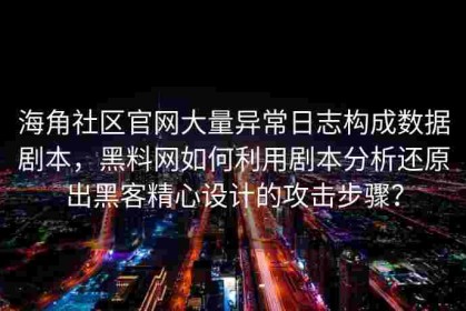 海角社区官网大量异常日志构成数据剧本，黑料网如何利用剧本分析还原出黑客精心设计的攻击步骤？