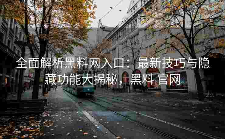 全面解析黑料网入口：最新技巧与隐藏功能大揭秘，黑料 官网