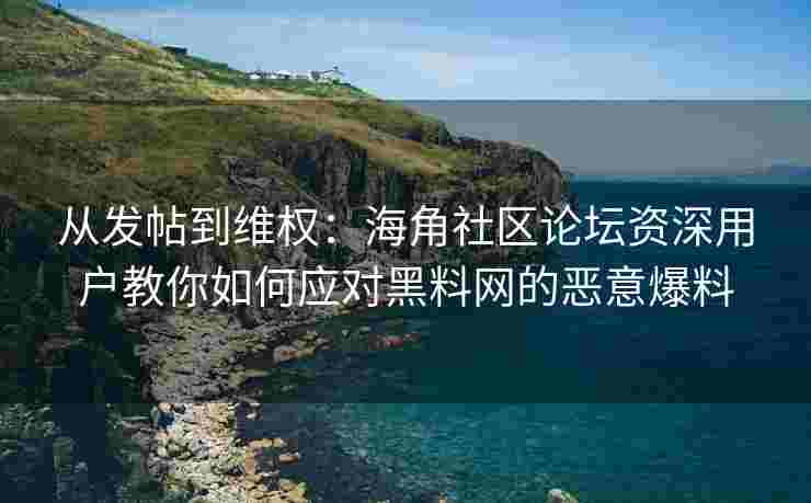 从发帖到维权：海角社区论坛资深用户教你如何应对黑料网的恶意爆料