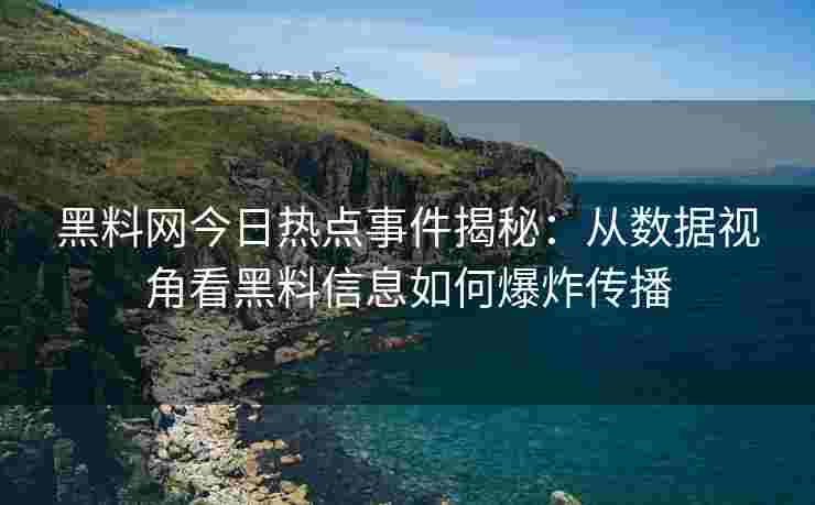 黑料网今日热点事件揭秘：从数据视角看黑料信息如何爆炸传播