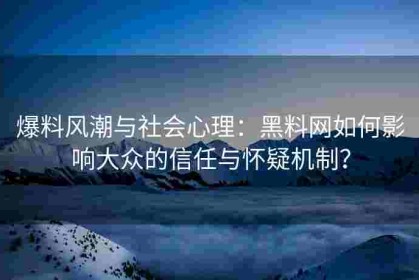 爆料风潮与社会心理：黑料网如何影响大众的信任与怀疑机制？