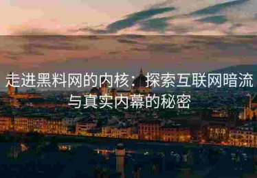 走进黑料网的内核：探索互联网暗流与真实内幕的秘密