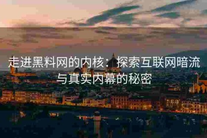 走进黑料网的内核：探索互联网暗流与真实内幕的秘密