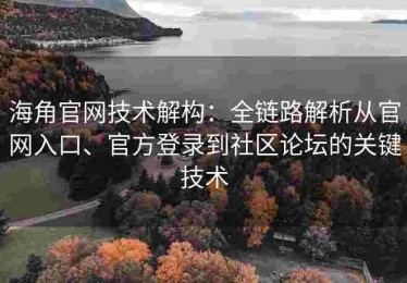 海角官网技术解构：全链路解析从官网入口、官方登录到社区论坛的关键技术