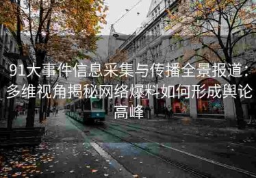 91大事件信息采集与传播全景报道：多维视角揭秘网络爆料如何形成舆论高峰
