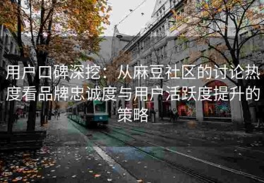 用户口碑深挖：从麻豆社区的讨论热度看品牌忠诚度与用户活跃度提升的策略