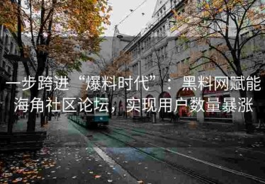 一步跨进“爆料时代”：黑料网赋能海角社区论坛，实现用户数量暴涨