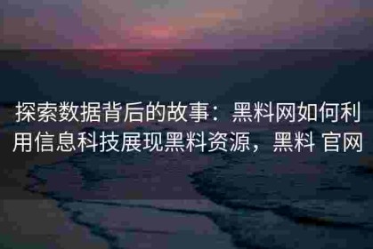 探索数据背后的故事：黑料网如何利用信息科技展现黑料资源，黑料 官网