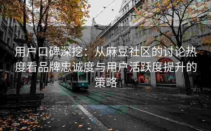 用户口碑深挖：从麻豆社区的讨论热度看品牌忠诚度与用户活跃度提升的策略